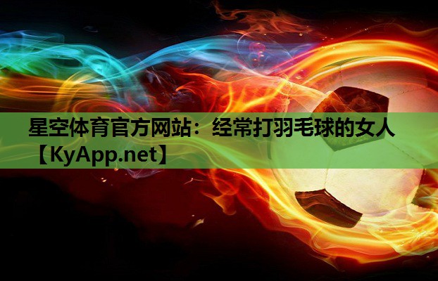 星空体育官方网站：经常打羽毛球的女人