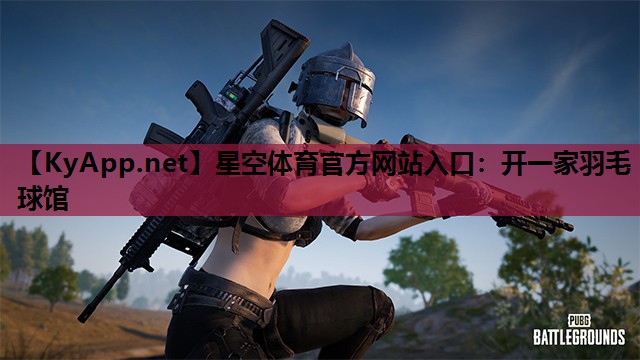 星空体育官方网站入口：开一家羽毛球馆